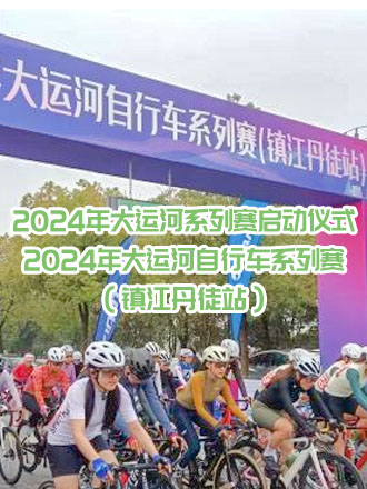 2024年大运河系列赛启动仪式暨2024年大运河自行车系列赛(镇江丹徒站)